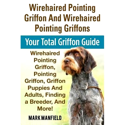 预订 Wirehaired Pointing Griffon And Wirehaired Pointing Griffons: Your Total Griffon Guide Wirehaired Pointing Griffon,