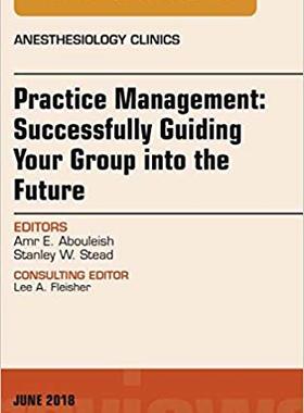 【预售】Practice Management: Successfully Guiding Your Group into the Future, An Issue of Anesthesiology Clinics
