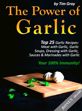 预订 The Power of Garlic: Top 25 Garlic Recipes: Meat with Garlic, Garlic Soups, Dressing with Garlic, Sauces & Marinade