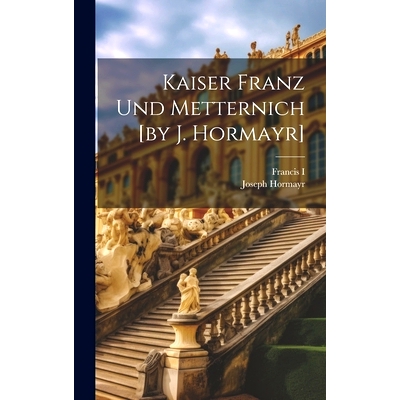 预订 Kaiser Franz Und Metternich [by J. Hormayr]: 9781020566448