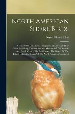 [预订]North American Shore Birds; A History Of The Snipes, Sandpipers, Plovers And Their Allies, Inhabitin 9781018199290
