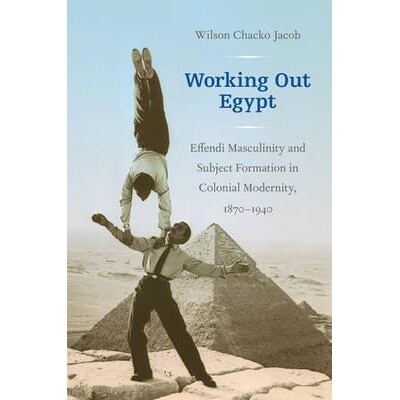 预订 Working Out Egypt: Effendi Masculinity and Subject Formation in Colonial Modernity, 1870&ndash;1940 造就埃及：殖民