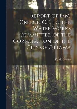[预订]Report of D.M. Greene, C.E. to the Water Works Committee, of the Corporation of the City of Ottawa [ 9781014464750
