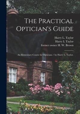 [预订]The Practical Optician’s Guide: an Elementary Course for Opticians / by Harry L. Taylor. 9781014459626