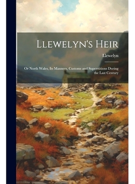 预订 Llewelyn’s Heir: Or North Wales, Its Manners, Customs and Superstitions During the Last Century: 9781022742833