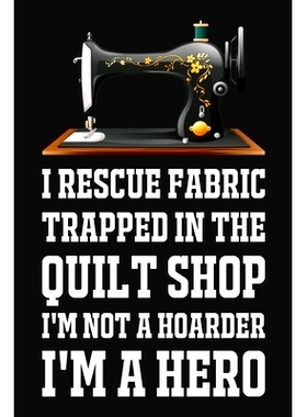 预订 I Rescue Fabric Trapped In The Quilt Shop I’m Not A Hoarder I’m A Hero: Funny Quliting Sewing Gift: 9781704737782