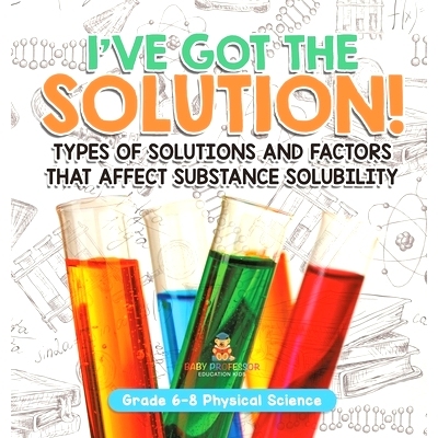 预订 I’ve Got the Solution! Types of Solutions and Factors That Affect Substance Solubility Grade 6-8 Physical Science: