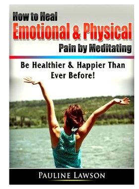 预订 How to Heal Emotional & Physical Pain by Meditating: Be Healthier & Happier Than Ever Before!