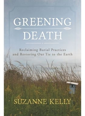 预订 Greening Death: Reclaiming Burial Practices and Restoring Our Tie to the Earth 绿化*：重建埋葬习俗并恢复我们与地球