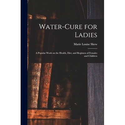 预订 Water-cure for Ladies: A Popular Work on the Health, Diet, and Regimen of Females and Children