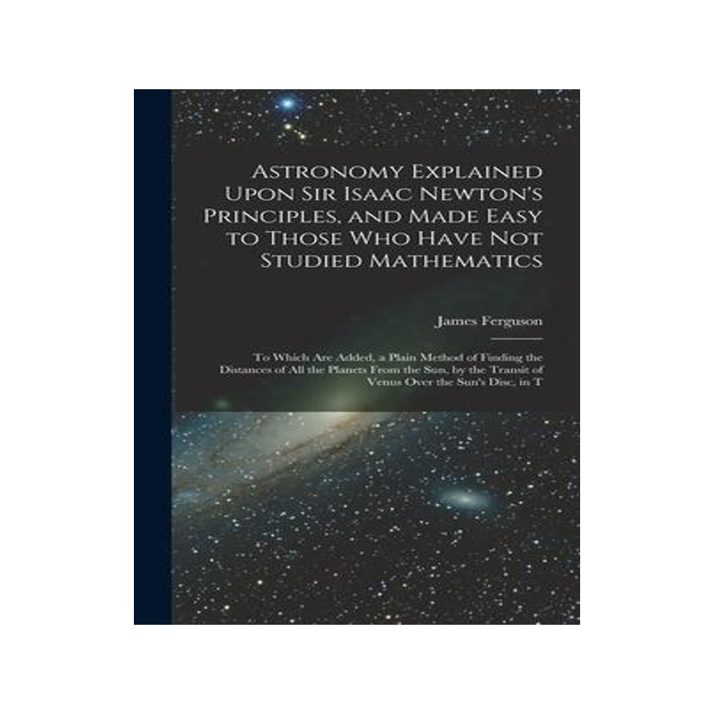 [预订]Astronomy Explained Upon Sir Isaac Newton’s Principles, and Made Easy to Those Who Have Not Studie 9781015866270