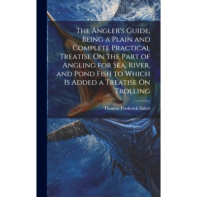 预订 The Angler’s Guide, Being a Plain and Complete Practical Treatise On the Part of Angling for Sea, River, and Pond