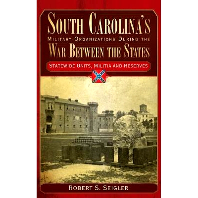 预订 South Carolina’s Military Organizations During the War Between the States, Volume IV: Statewide Units, Militia and