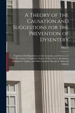 [预订]A Theory of the Causation and Suggestions for the Prevention of Dysentery: Together With Hypotheses  9781013556531