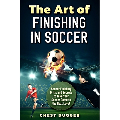 预订 The Art of Finishing in Soccer: Soccer Finishing Drills and Secrets to Take Your Game to the Next Level
