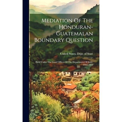 预订 Mediation Of The Honduran-guatemalan Boundary Question: Held Under The Good Offices Of The Department Of State, 191