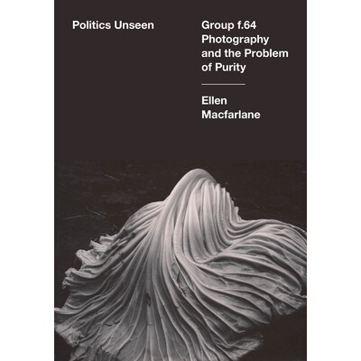 预订 Politics Unseen: Group f.64 Photography and the Problem of Purity 看不见的政治：f.64组摄影与纯粹性问题: 97805203997