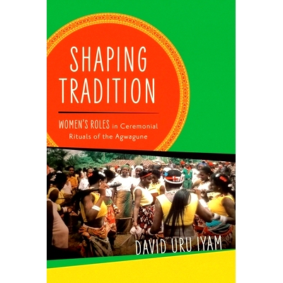 预订 Shaping Tradition: Women’s Roles in Ceremonial Rituals of the Agwagune 塑造传统：妇女在阿格瓦古尼礼节仪式中的角色: