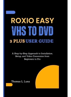 预订 Roxio Easy VHS to DVD 3 Plus User Guide: A Step-by-Step Approach to Installation, Setup, and Video Conversion from