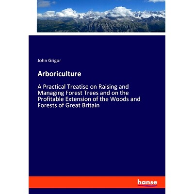 预订 Arboriculture: A Practical Treatise on Raising and Managing Forest Trees and on the Profitable Extension of the Woo
