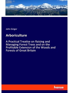 预订 Arboriculture: A Practical Treatise on Raising and Managing Forest Trees and on the Profitable Extension of the Woo