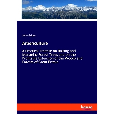 预订 Arboriculture: A Practical Treatise on Raising and Managing Forest Trees and on the Profitable Extension of the Woo