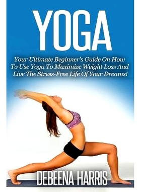 预订 Yoga: Your Ultimate Beginner’s Guide On How To Use Yoga To Maximize Weight Loss And Live The Stress-Free Life Of Y
