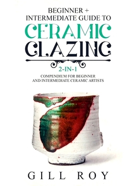 预订 Ceramic Glazing: Beginner + Intermediate Guide to Ceramic Glazing: 2-in-1 Compendium for Beginner and Intermediate