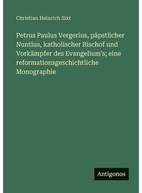 预订 Petrus Paulus Vergerius, päpstlicher Nuntius, katholischer Bischof und Vorkämpfer des Evangelium’s; eine reforma
