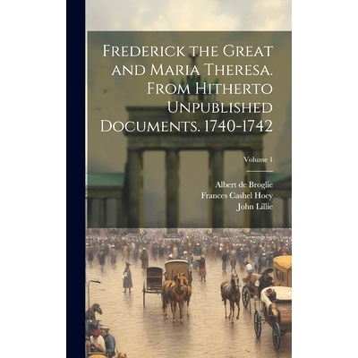 预订 Frederick the Great and Maria Theresa. From Hitherto Unpublished Documents. 1740-1742; Volume 1: 9781019884973