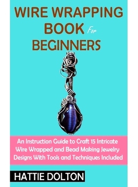 预订 Wire Wrapping Book for Beginners: An Instruction Guide to Craft 15 Intricate Wire Wrapped and Bead Making Jewelry D