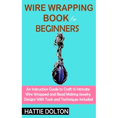 预订 Wire Wrapping Book for Beginners: An Instruction Guide to Craft 15 Intricate Wire Wrapped and Bead Making Jewelry D
