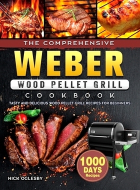 预订 The Comprehensive Weber Wood Pellet Grill Cookbook: 1000-Day Tasty And Delicious Wood Pellet Grill Recipes For Begi