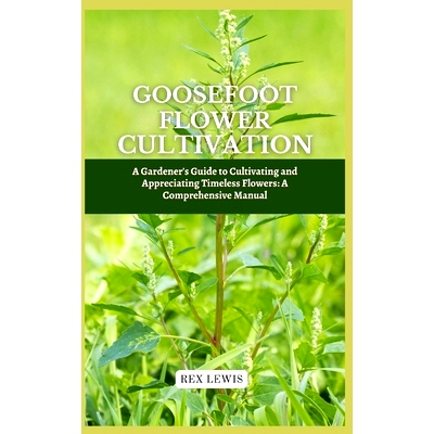预订 Goosefoot Flower Cultivation: A Gardener’s Guide to Cultivating and Appreciating Timeless Flowers: A Comprehensive