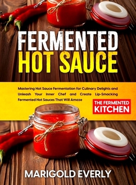 预订 Fermented Hot Sauce: Mastering Hot Sauce Fermentation for Culinary Delights and Unleash Your Inner Chef and Create