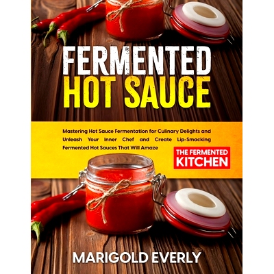 预订 Fermented Hot Sauce: Mastering Hot Sauce Fermentation for Culinary Delights and Unleash Your Inner Chef and Create