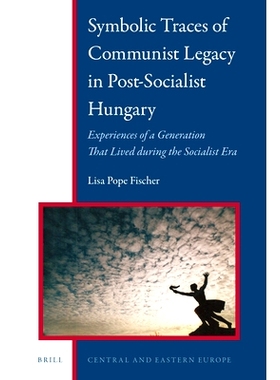 预订 Symbolic Traces of Communist Legacy in Post-Socialist Hungary: Experiences of a Generation that Lived During the So