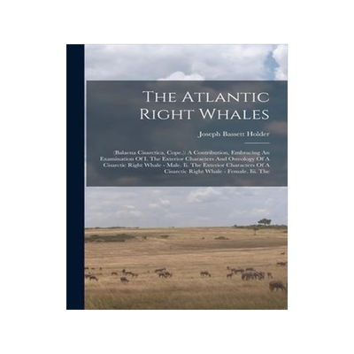 [预订]The Atlantic Right Whales: (balaena Cisarctica, Cope.): A Contribution, Embracing An Examination Of  9781017838671