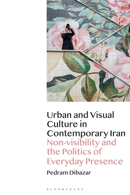【预订】Urban and Visual Culture in Contemporary Iran: Non-Visibility and the Politics of Everyday Presence