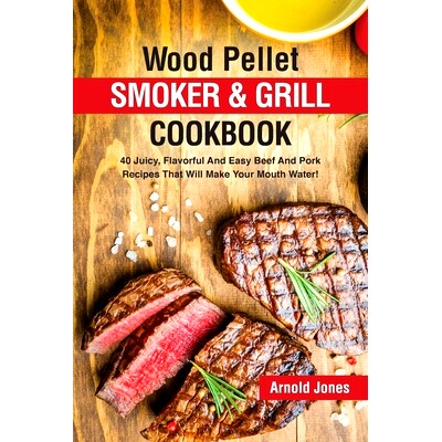 预订 Wood Pellet Smoker and Grill Cookbook: 40 Juicy, Flavorful And Easy Beef And Pork Recipes That Will Make Your Mouth