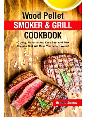 预订 Wood Pellet Smoker and Grill Cookbook: 40 Juicy, Flavorful And Easy Beef And Pork Recipes That Will Make Your Mouth