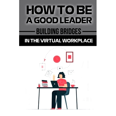 预订 How To Be A Good Leader: Building Bridges In The Virtual Workplace: Lead From A Distance: 9798456572769