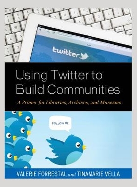 预订 Using Twitter to Build Communities: A Primer for Libraries, Archives, and Museums 使用微博客建立社区：图书馆，档案