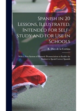 预订 Spanish in 20 Lessons, Illustrated, Intended for Self-study and for Use in Schools; With a New System of Phonetic P