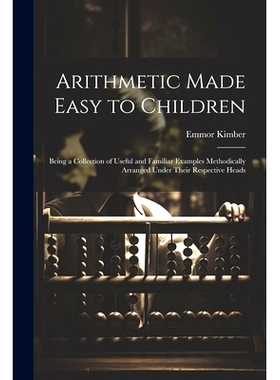 预订 Arithmetic Made Easy to Children: Being a Collection of Useful and Familiar Examples Methodically Arranged Under Th