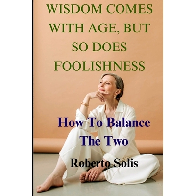 预订 Wisdom Comes with Age, But So Does Foolishness: How To Balance The Two: 9798386865092