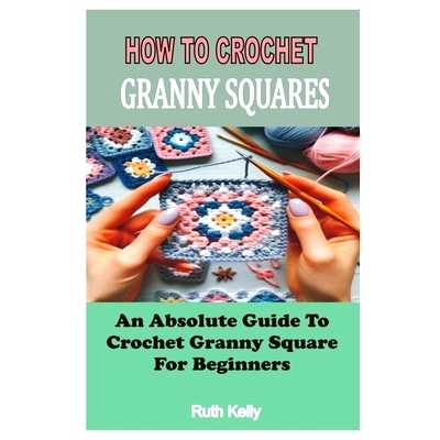 预订 How to Crochet Granny Squares: An Absolute Guide To Crochet Granny Square For Beginners: 9798332606229