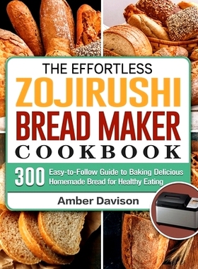 预订 The Effortless Zojirushi Bread Maker Cookbook: 300 Easy-to-Follow Guide to Baking Delicious Homemade Bread for Heal