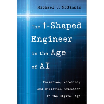 预订 The T-Shaped Engineer in the Age of AI: Formation, Vocation, and Christian Education in the Digital Age 97983852713