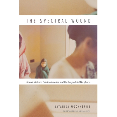 预订 The Spectral Wound: Sexual Violence, Public Memories, and the Bangladesh War of 1971 幽灵伤口：性暴力，公共记忆和19